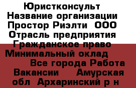 Юристконсульт › Название организации ­ Простор-Риэлти, ООО › Отрасль предприятия ­ Гражданское право › Минимальный оклад ­ 120 000 - Все города Работа » Вакансии   . Амурская обл.,Архаринский р-н